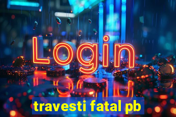 travesti fatal pb